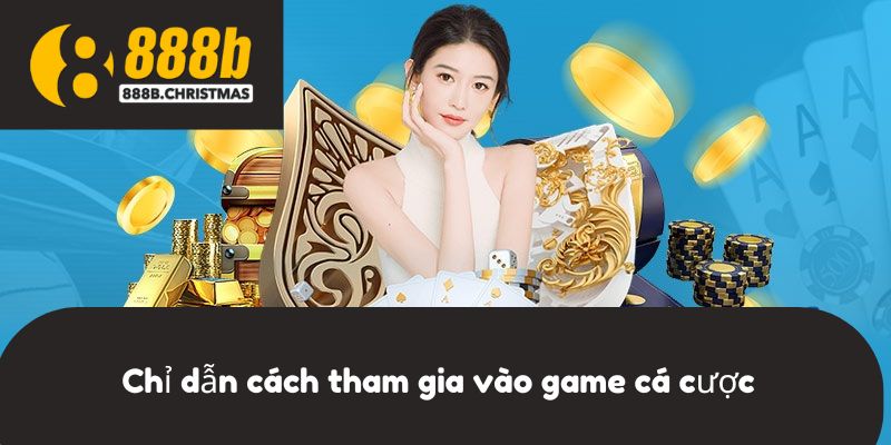 Chỉ dẫn cách tham gia vào game cá cược