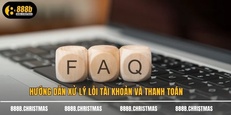 Hướng dẫn xử lý lỗi tài khoản và thanh toán