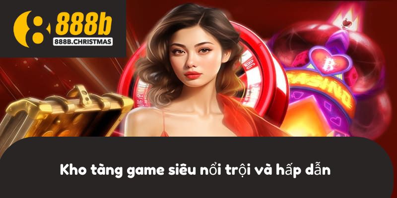 Kho tàng game siêu nổi trội và hấp dẫn
