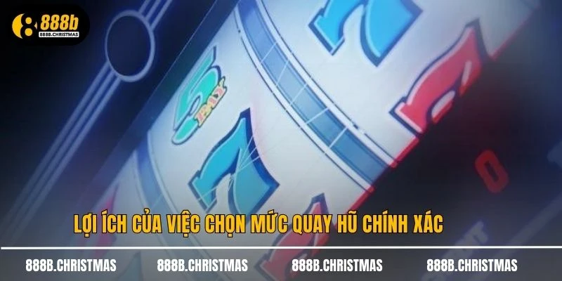 Lợi ích của việc chọn mức quay hũ chính xác