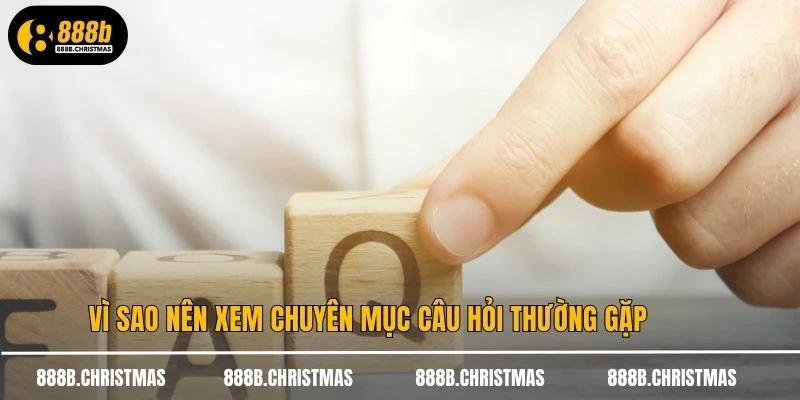 Vì sao nên xem chuyên mục câu hỏi thường gặp